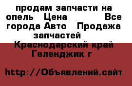 продам запчасти на опель › Цена ­ 1 000 - Все города Авто » Продажа запчастей   . Краснодарский край,Геленджик г.